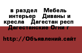  в раздел : Мебель, интерьер » Диваны и кресла . Дагестан респ.,Дагестанские Огни г.
